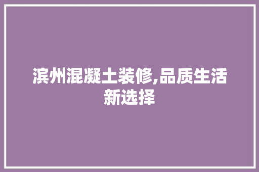 滨州混凝土装修,品质生活新选择 滨州混凝土装修,品质生活新选择 家居装饰