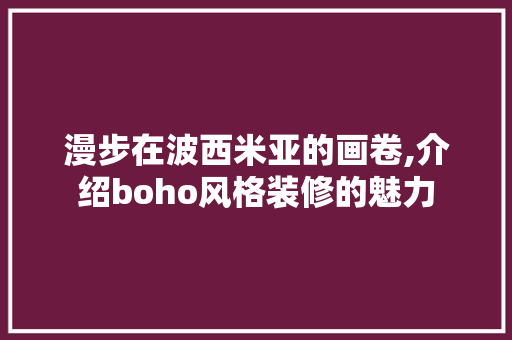 漫步在波西米亚的画卷,介绍boho风格装修的魅力 漫步在波西米亚的画卷,介绍boho风格装修的魅力 家居装饰
