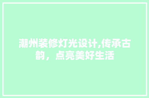 潮州装修灯光设计,传承古韵，点亮美好生活 潮州装修灯光设计,传承古韵，点亮美好生活 家居装饰