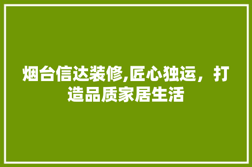 烟台信达装修,匠心独运，打造品质家居生活 烟台信达装修,匠心独运，打造品质家居生活 二手房