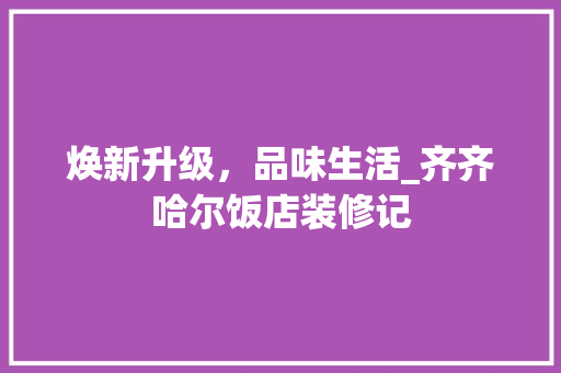 焕新升级，品味生活_齐齐哈尔饭店装修记 焕新升级，品味生活_齐齐哈尔饭店装修记 家居装饰