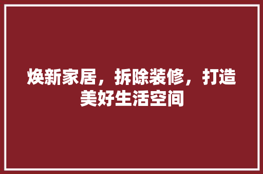 焕新家居，拆除装修，打造美好生活空间 焕新家居，拆除装修，打造美好生活空间 装修知识