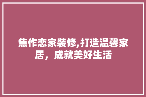 焦作恋家装修,打造温馨家居，成就美好生活 焦作恋家装修,打造温馨家居，成就美好生活 二手房