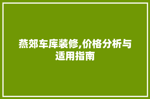 燕郊车库装修,价格分析与适用指南 燕郊车库装修,价格分析与适用指南 买房须知