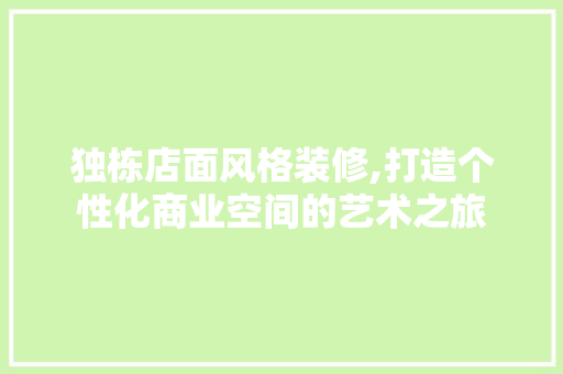独栋店面风格装修,打造个性化商业空间的艺术之旅 独栋店面风格装修,打造个性化商业空间的艺术之旅 家居装饰
