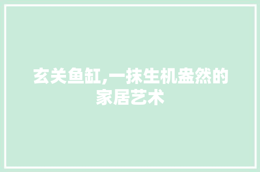 玄关鱼缸,一抹生机盎然的家居艺术 玄关鱼缸,一抹生机盎然的家居艺术 家居设计