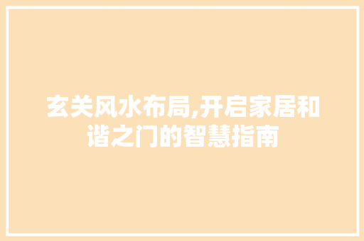 玄关风水布局,开启家居和谐之门的智慧指南 玄关风水布局,开启家居和谐之门的智慧指南 买房须知