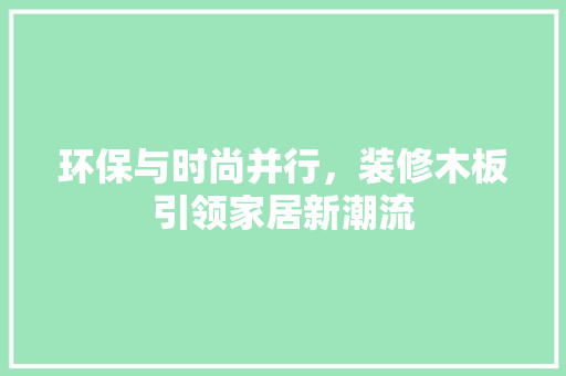 环保与时尚并行，装修木板引领家居新潮流 环保与时尚并行，装修木板引领家居新潮流 二手房