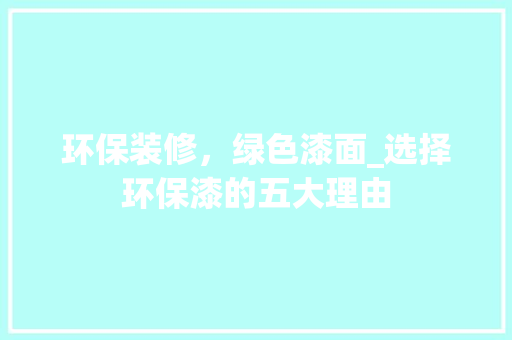 环保装修，绿色漆面_选择环保漆的五大理由 环保装修，绿色漆面_选择环保漆的五大理由 家居装饰
