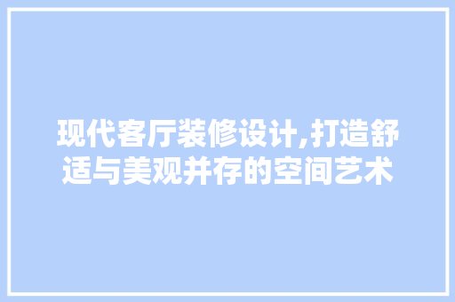现代客厅装修设计,打造舒适与美观并存的空间艺术 现代客厅装修设计,打造舒适与美观并存的空间艺术 装修知识