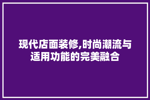 现代店面装修,时尚潮流与适用功能的完美融合 现代店面装修,时尚潮流与适用功能的完美融合 家居设计