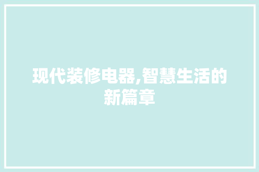 现代装修电器,智慧生活的新篇章 现代装修电器,智慧生活的新篇章 买房须知