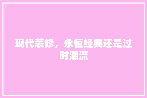 现代装修，永恒经典还是过时潮流 现代装修，永恒经典还是过时潮流 家居设计