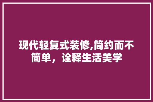 现代轻复式装修,简约而不简单，诠释生活美学 现代轻复式装修,简约而不简单，诠释生活美学 家居装饰