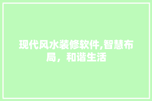 现代风水装修软件,智慧布局，和谐生活 现代风水装修软件,智慧布局，和谐生活 家居装饰
