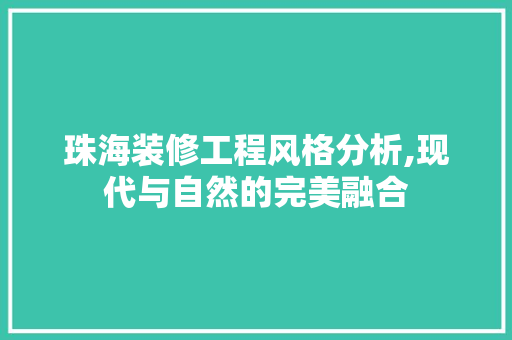 珠海装修工程风格分析,现代与自然的完美融合 珠海装修工程风格分析,现代与自然的完美融合 二手房
