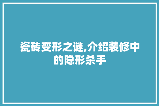 瓷砖变形之谜,介绍装修中的隐形杀手 瓷砖变形之谜,介绍装修中的隐形杀手 家居设计