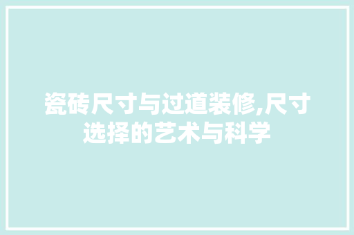 瓷砖尺寸与过道装修,尺寸选择的艺术与科学 瓷砖尺寸与过道装修,尺寸选择的艺术与科学 买房须知