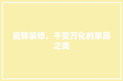 瓷砖装修，千变万化的家居之美 瓷砖装修，千变万化的家居之美 买房须知