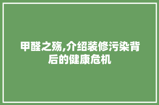甲醛之殇,介绍装修污染背后的健康危机 甲醛之殇,介绍装修污染背后的健康危机 装修知识