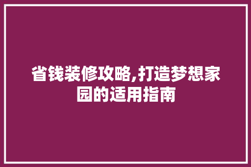 省钱装修攻略,打造梦想家园的适用指南 省钱装修攻略,打造梦想家园的适用指南 装修知识