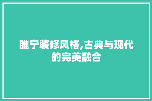 睢宁装修风格,古典与现代的完美融合 睢宁装修风格,古典与现代的完美融合 家居装饰