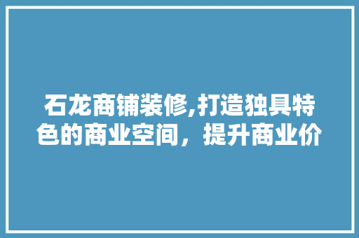 石龙商铺装修,打造独具特色的商业空间，提升商业价值 石龙商铺装修,打造独具特色的商业空间，提升商业价值 家居装饰