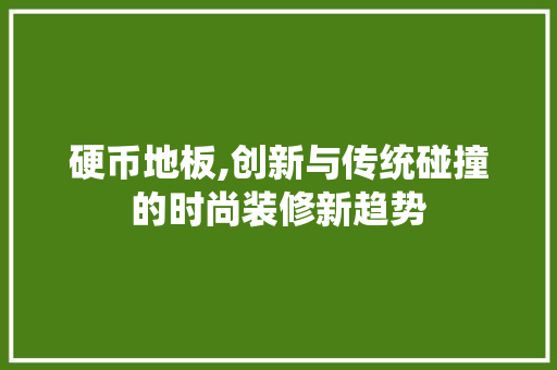 硬币地板,创新与传统碰撞的时尚装修新趋势 硬币地板,创新与传统碰撞的时尚装修新趋势 家居设计