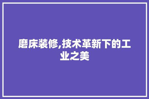 磨床装修,技术革新下的工业之美 磨床装修,技术革新下的工业之美 装修知识