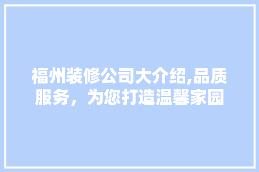 福州装修公司大介绍,品质服务，为您打造温馨家园 福州装修公司大介绍,品质服务，为您打造温馨家园 家居装饰