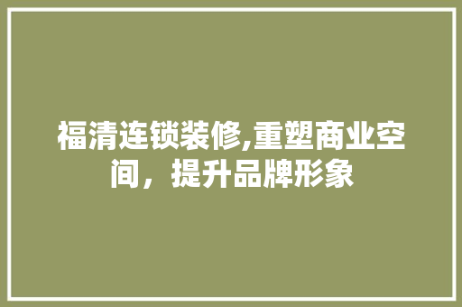 福清连锁装修,重塑商业空间，提升品牌形象 福清连锁装修,重塑商业空间，提升品牌形象 买房须知