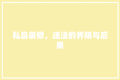 私自装修，违法的界限与后果 私自装修，违法的界限与后果 家居装饰