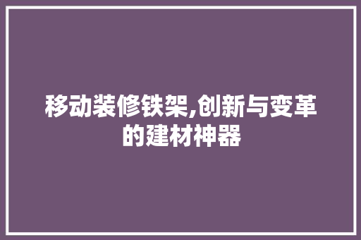 移动装修铁架,创新与变革的建材神器 移动装修铁架,创新与变革的建材神器 买房须知