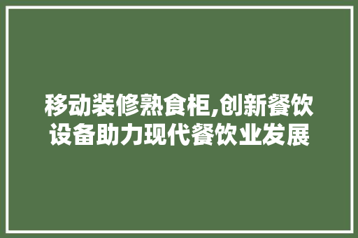 移动装修熟食柜,创新餐饮设备助力现代餐饮业发展 移动装修熟食柜,创新餐饮设备助力现代餐饮业发展 二手房