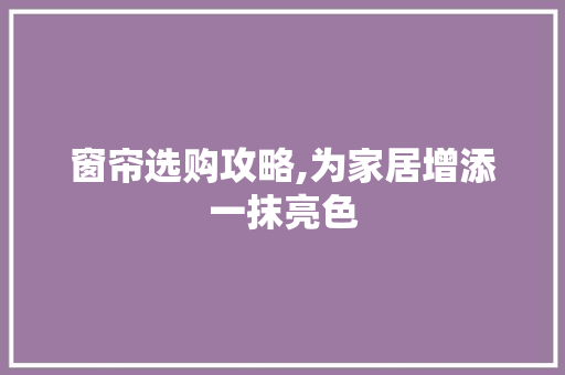 窗帘选购攻略,为家居增添一抹亮色 窗帘选购攻略,为家居增添一抹亮色 家居装饰