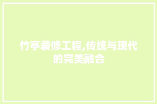 竹亭装修工程,传统与现代的完美融合 竹亭装修工程,传统与现代的完美融合 家居装饰