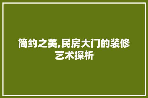 简约之美,民房大门的装修艺术探析 简约之美,民房大门的装修艺术探析 装修知识