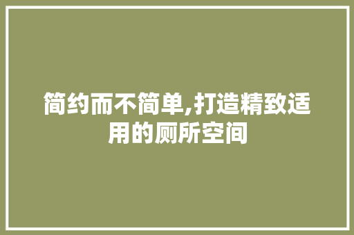 简约而不简单,打造精致适用的厕所空间 简约而不简单,打造精致适用的厕所空间 买房须知