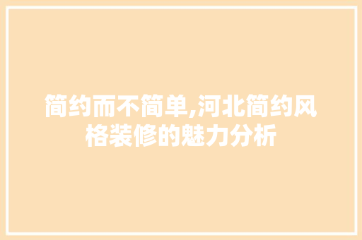 简约而不简单,河北简约风格装修的魅力分析 简约而不简单,河北简约风格装修的魅力分析 买房须知