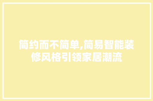 简约而不简单,简易智能装修风格引领家居潮流 简约而不简单,简易智能装修风格引领家居潮流 装修知识
