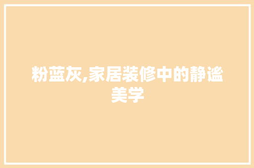 粉蓝灰,家居装修中的静谧美学 粉蓝灰,家居装修中的静谧美学 家居设计
