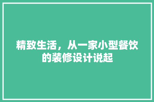 精致生活，从一家小型餐饮的装修设计说起 精致生活，从一家小型餐饮的装修设计说起 家居设计