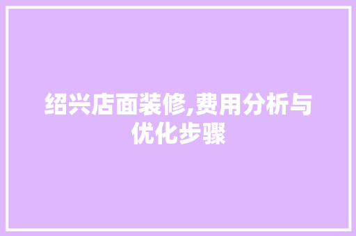 绍兴店面装修,费用分析与优化步骤 绍兴店面装修,费用分析与优化步骤 二手房