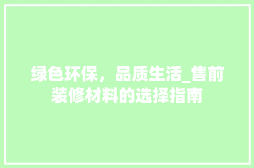 绿色环保，品质生活_售前装修材料的选择指南 绿色环保，品质生活_售前装修材料的选择指南 二手房
