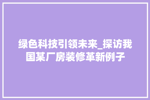 绿色科技引领未来_探访我国某厂房装修革新例子 绿色科技引领未来_探访我国某厂房装修革新例子 装修知识