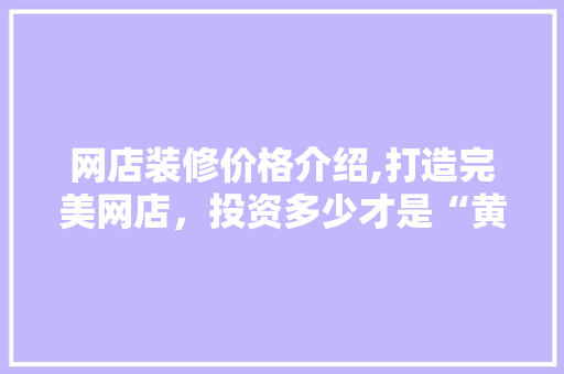网店装修价格介绍,打造完美网店，投资多少才是“黄金比例” 网店装修价格介绍,打造完美网店，投资多少才是“黄金比例” 二手房