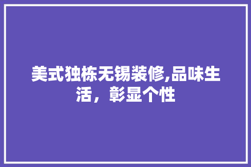 美式独栋无锡装修,品味生活，彰显个性 美式独栋无锡装修,品味生活，彰显个性 二手房