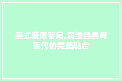 美式装修客房,演绎经典与现代的完美融合 美式装修客房,演绎经典与现代的完美融合 买房须知
