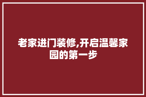 老家进门装修,开启温馨家园的第一步 老家进门装修,开启温馨家园的第一步 二手房