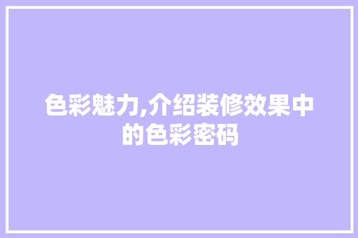 色彩魅力,介绍装修效果中的色彩密码 色彩魅力,介绍装修效果中的色彩密码 家居设计
